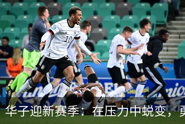 华子迎新赛季：在压力中蜕变，勇敢追梦