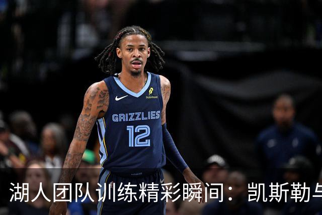 湖人团队训练精彩瞬间：凯斯勒与队友们的精进之路